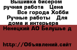 Вышивка бисером, ручная работа › Цена ­ 15 000 - Все города Хобби. Ручные работы » Для дома и интерьера   . Ненецкий АО,Белушье д.